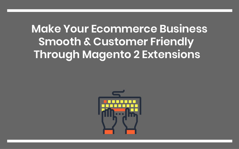 Magento Extensions That Help Your E-Commerce Business Flourish 